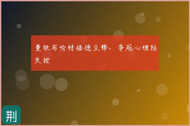 曼联布伦特福德交锋，争冠心理防失控