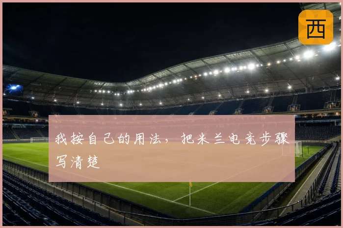 我按自己的用法，把米兰电竞步骤写清楚