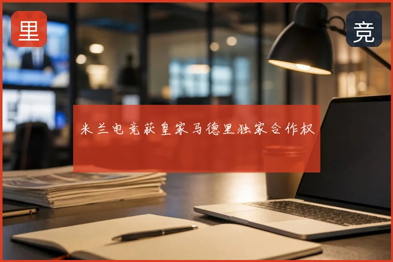 米兰电竞获皇家马德里独家合作权